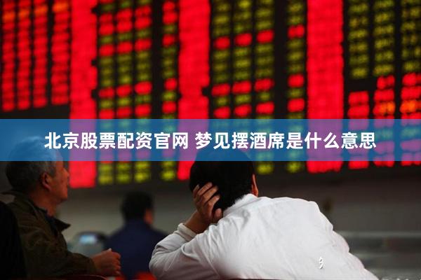北京股票配资官网 梦见摆酒席是什么意思