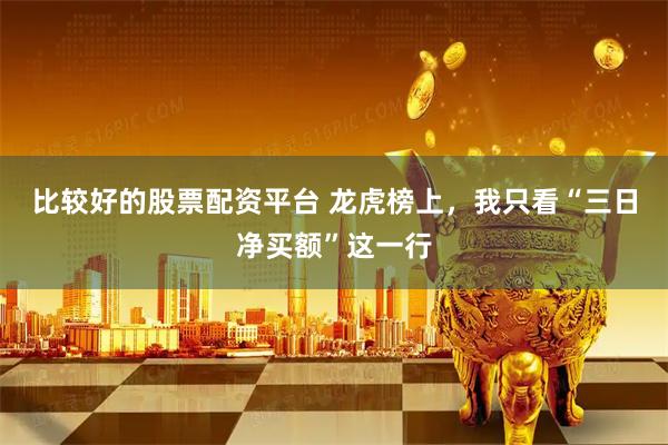 比较好的股票配资平台 龙虎榜上，我只看“三日净买额”这一行
