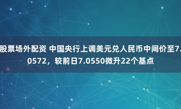 股票场外配资 中国央行上调美元兑人民币中间价至7.0572，较前日7.0550微升22个基点